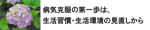 病気克服の第一歩は、生活習慣の・生活環境の見直しから