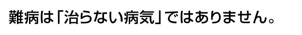 難病は治らない病気ではありません。